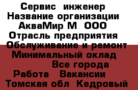 Сервис -инженер › Название организации ­ АкваМир-М, ООО › Отрасль предприятия ­ Обслуживание и ремонт › Минимальный оклад ­ 60 000 - Все города Работа » Вакансии   . Томская обл.,Кедровый г.